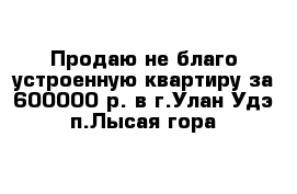 Продаю не благо устроенную квартиру за 600000 р. в г.Улан-Удэ п.Лысая гора